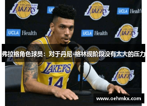 弗拉格角色球员：对于丹尼-格林现阶段没有太大的压力