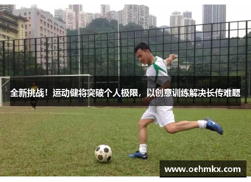 全新挑战！运动健将突破个人极限，以创意训练解决长传难题