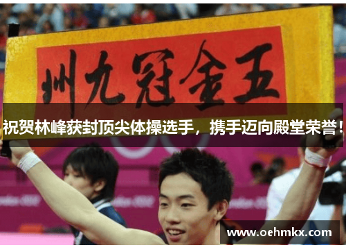 祝贺林峰获封顶尖体操选手，携手迈向殿堂荣誉！